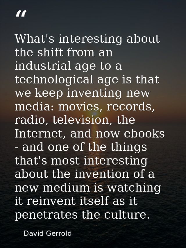 What's interesting about the shift from an industrial age to a technological age is that we keep inventing new media: mo — David Gerrold