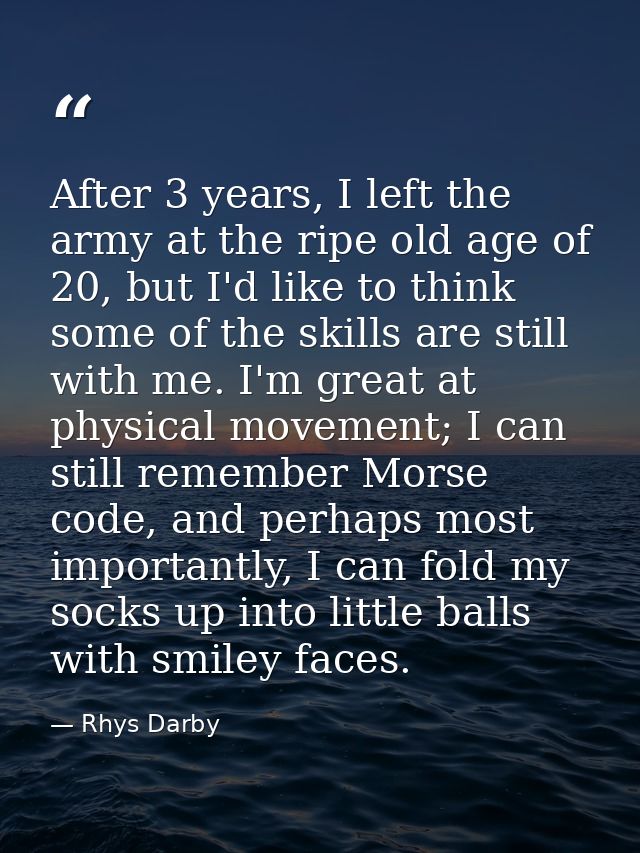 After 3 years, I left the army at the ripe old age of 20, but I'd like to think some of the skills are still with me. I' — Rhys Darby
