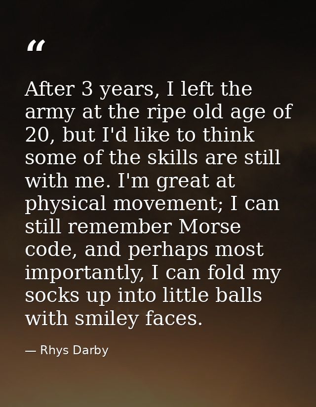 After 3 years, I left the army at the ripe old age of 20, but I'd like to think some of the skills are still with me. I' — Rhys Darby