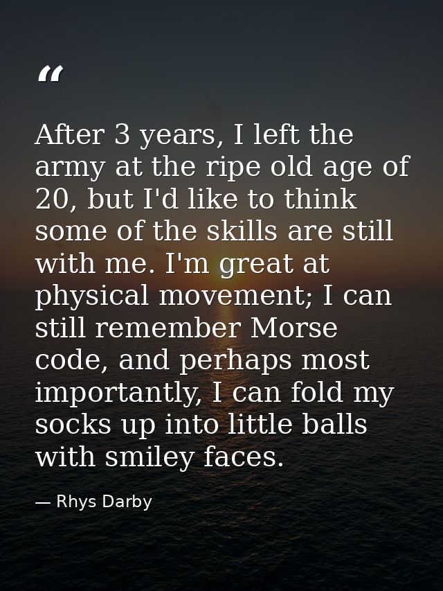After 3 years, I left the army at the ripe old age of 20, but I'd like to think some of the skills are still with me. I' — Rhys Darby
