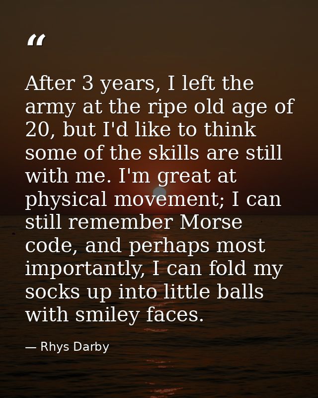After 3 years, I left the army at the ripe old age of 20, but I'd like to think some of the skills are still with me. I' — Rhys Darby