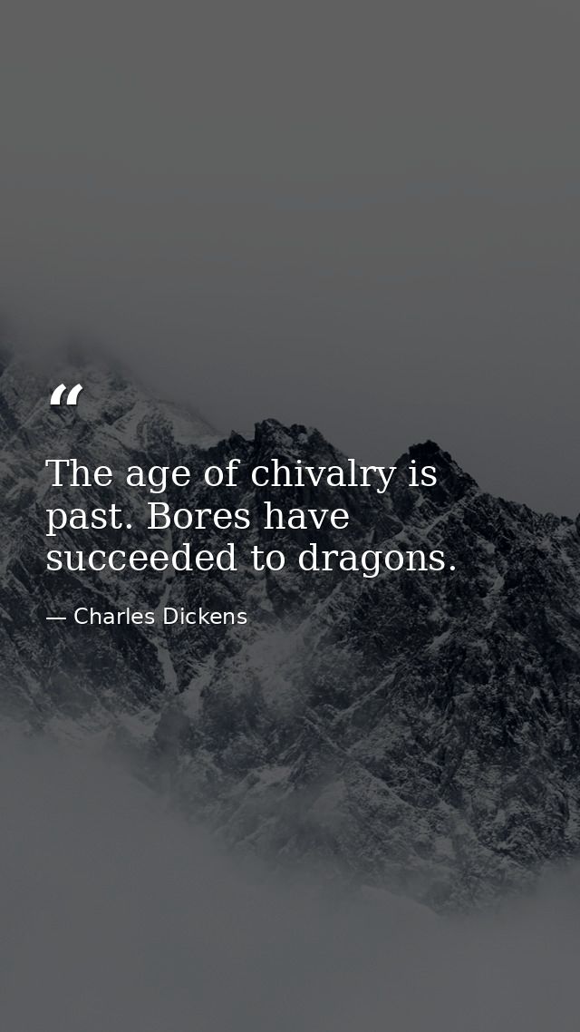 The age of chivalry is past. Bores have succeeded to dragons. — Charles Dickens