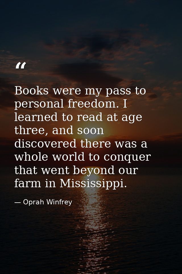 Books were my pass to personal freedom. I learned to read at age three, and soon discovered there was a whole world to c — Oprah Winfrey