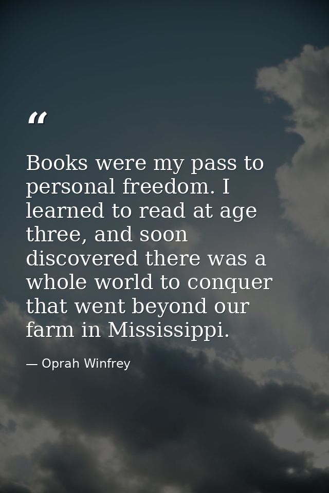 Books were my pass to personal freedom. I learned to read at age three, and soon discovered there was a whole world to c — Oprah Winfrey
