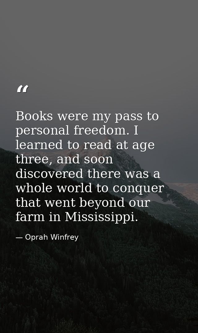 Books were my pass to personal freedom. I learned to read at age three, and soon discovered there was a whole world to c — Oprah Winfrey