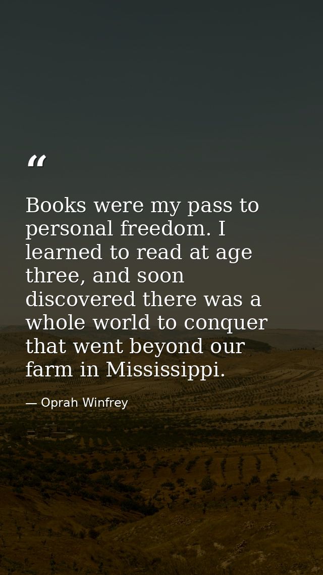 Books were my pass to personal freedom. I learned to read at age three, and soon discovered there was a whole world to c — Oprah Winfrey