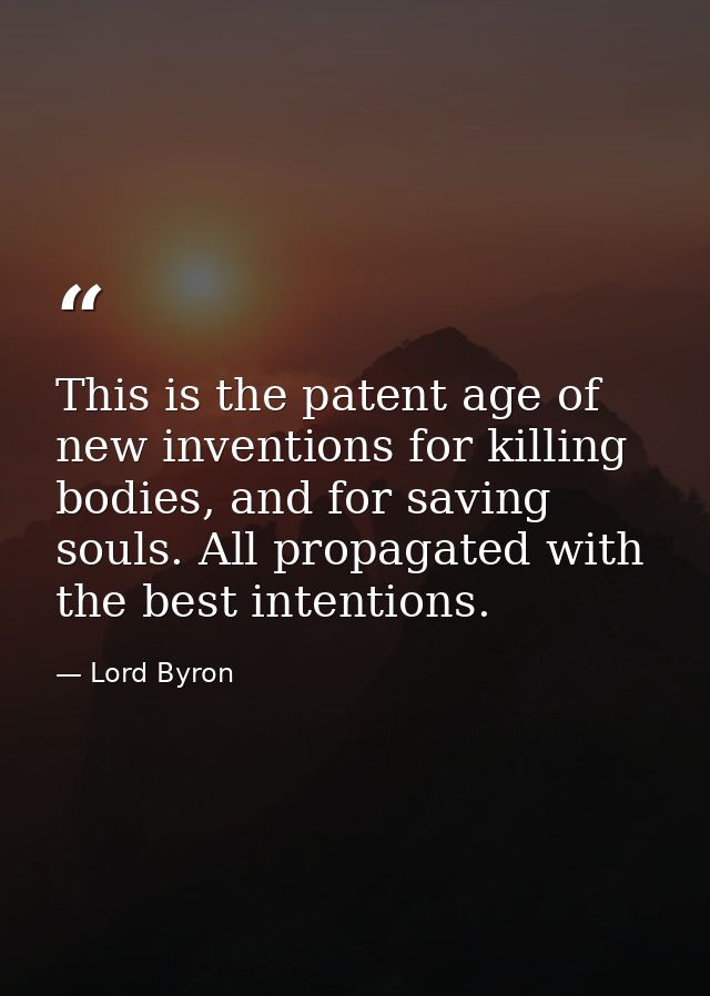 This is the patent age of new inventions for killing bodies, and for saving souls. All propagated with the best intentio — Lord Byron