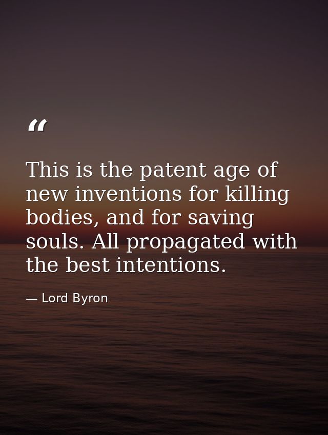 This is the patent age of new inventions for killing bodies, and for saving souls. All propagated with the best intentio — Lord Byron