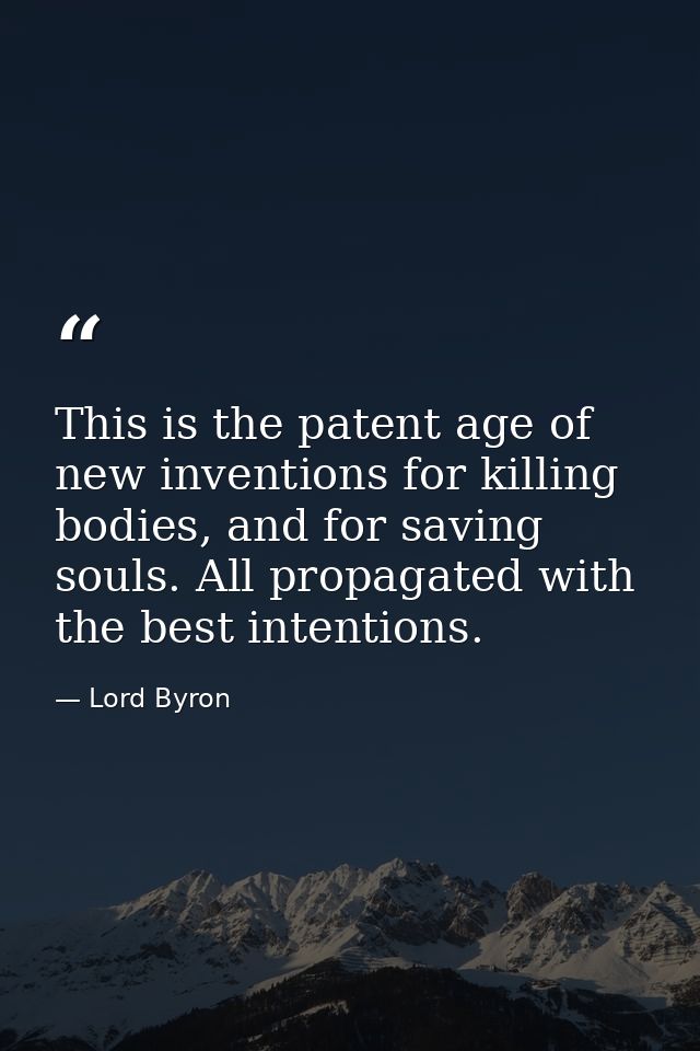 This is the patent age of new inventions for killing bodies, and for saving souls. All propagated with the best intentio — Lord Byron