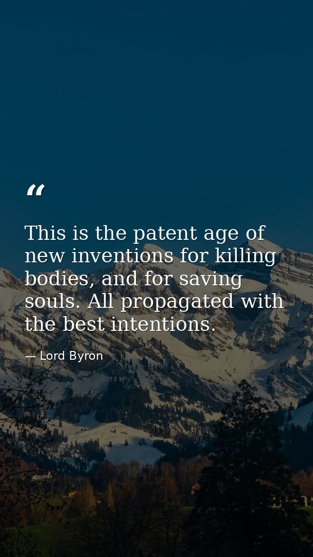 This is the patent age of new inventions for killing bodies, and for saving souls. All propagated with the best intentio — Lord Byron