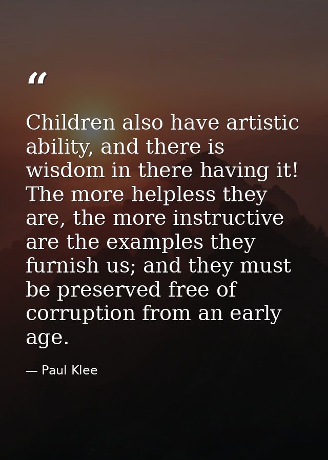 Children also have artistic ability, and there is wisdom in there having it! The more helpless they are, the more instru — Paul Klee