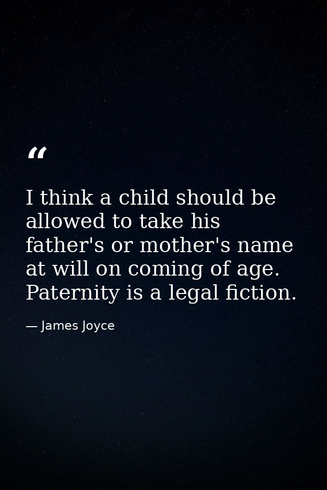 I think a child should be allowed to take his father's or mother's name at will on coming of age. Paternity is a legal f — James Joyce