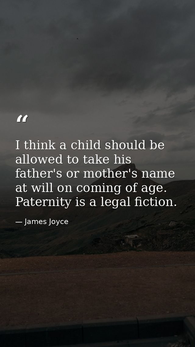 I think a child should be allowed to take his father's or mother's name at will on coming of age. Paternity is a legal f — James Joyce