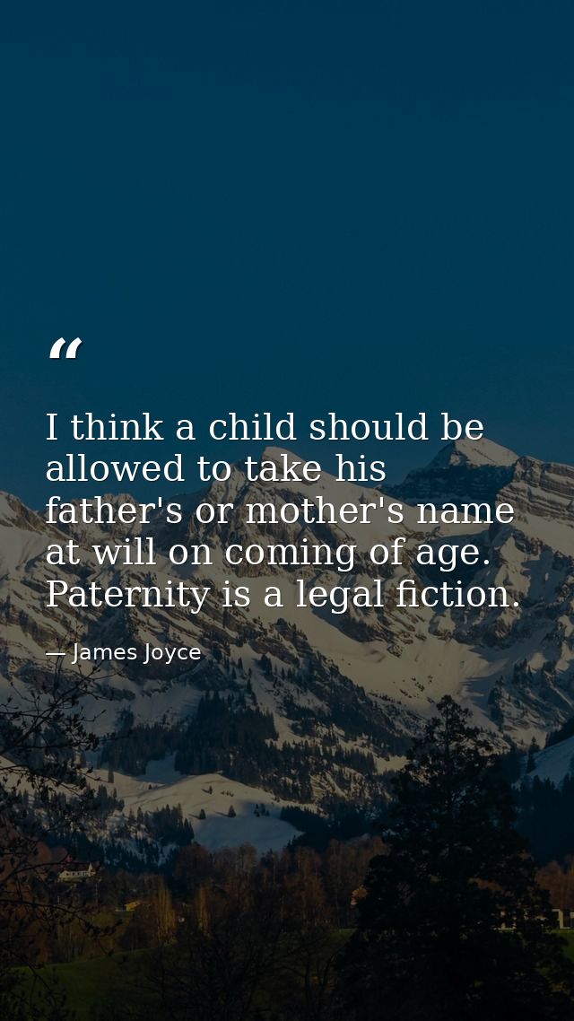 I think a child should be allowed to take his father's or mother's name at will on coming of age. Paternity is a legal f — James Joyce