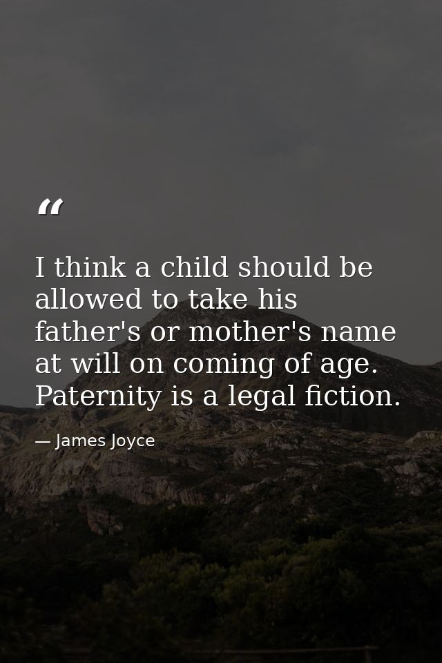 I think a child should be allowed to take his father's or mother's name at will on coming of age. Paternity is a legal f — James Joyce