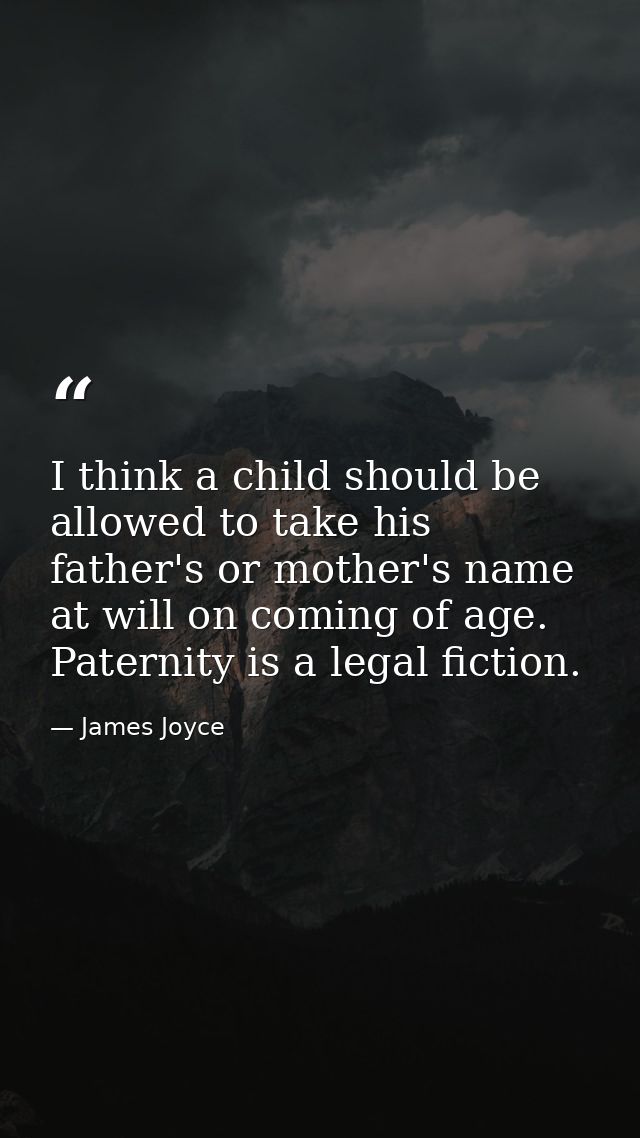 I think a child should be allowed to take his father's or mother's name at will on coming of age. Paternity is a legal f — James Joyce