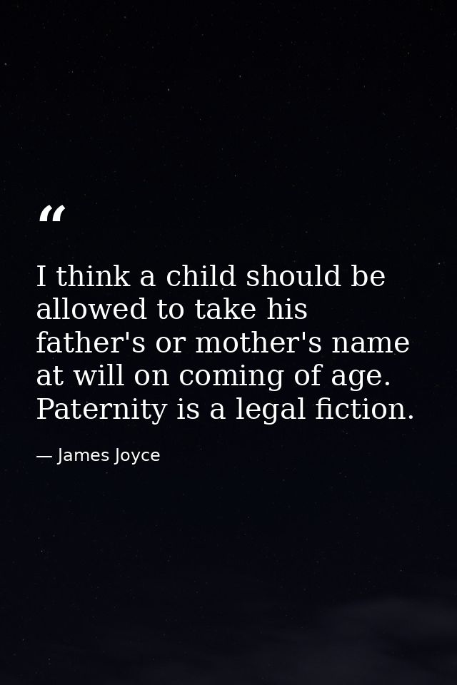 I think a child should be allowed to take his father's or mother's name at will on coming of age. Paternity is a legal f — James Joyce