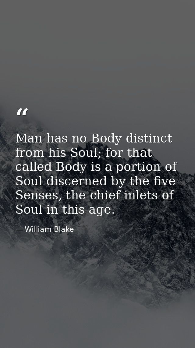 Man has no Body distinct from his Soul; for that called Body is a portion of Soul discerned by the five Senses, the chie — William Blake