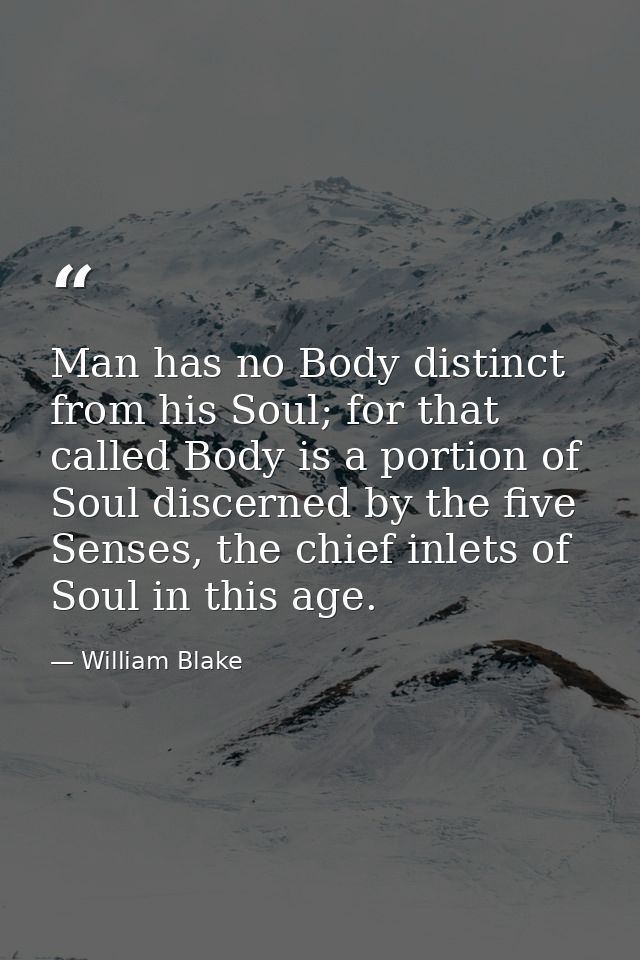 Man has no Body distinct from his Soul; for that called Body is a portion of Soul discerned by the five Senses, the chie — William Blake