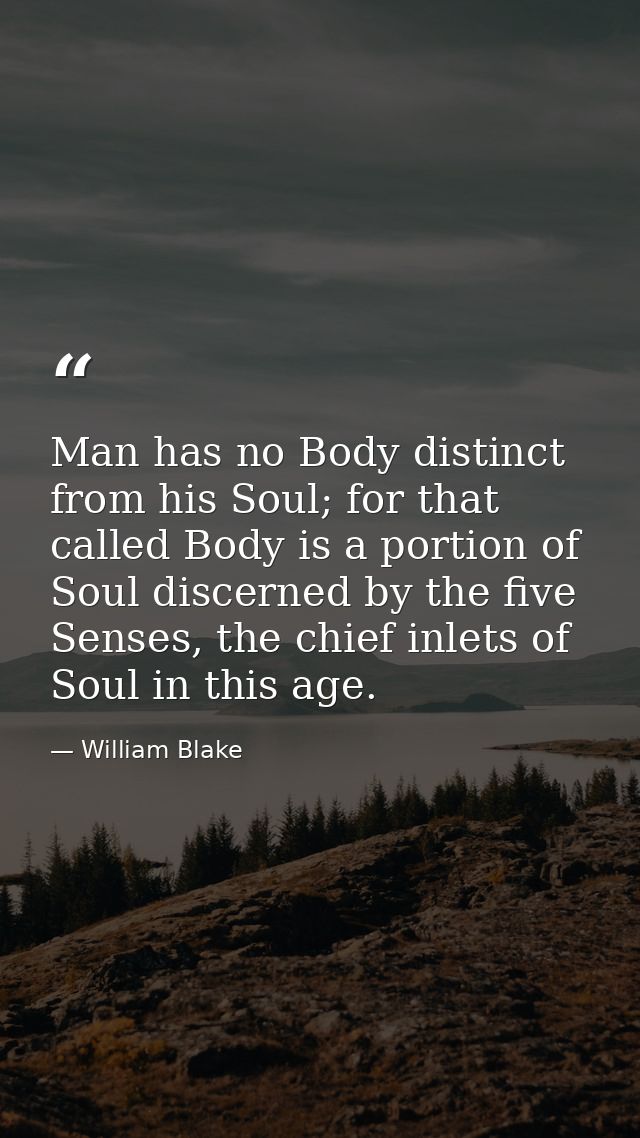 Man has no Body distinct from his Soul; for that called Body is a portion of Soul discerned by the five Senses, the chie — William Blake