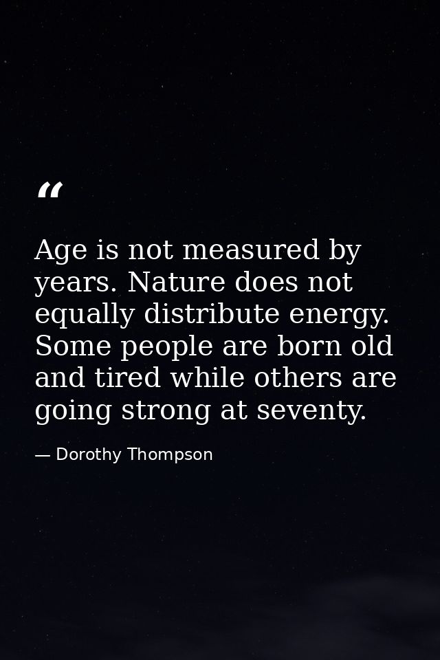 Age is not measured by years. Nature does not equally distribute energy. Some people are born old and tired while others — Dorothy Thompson
