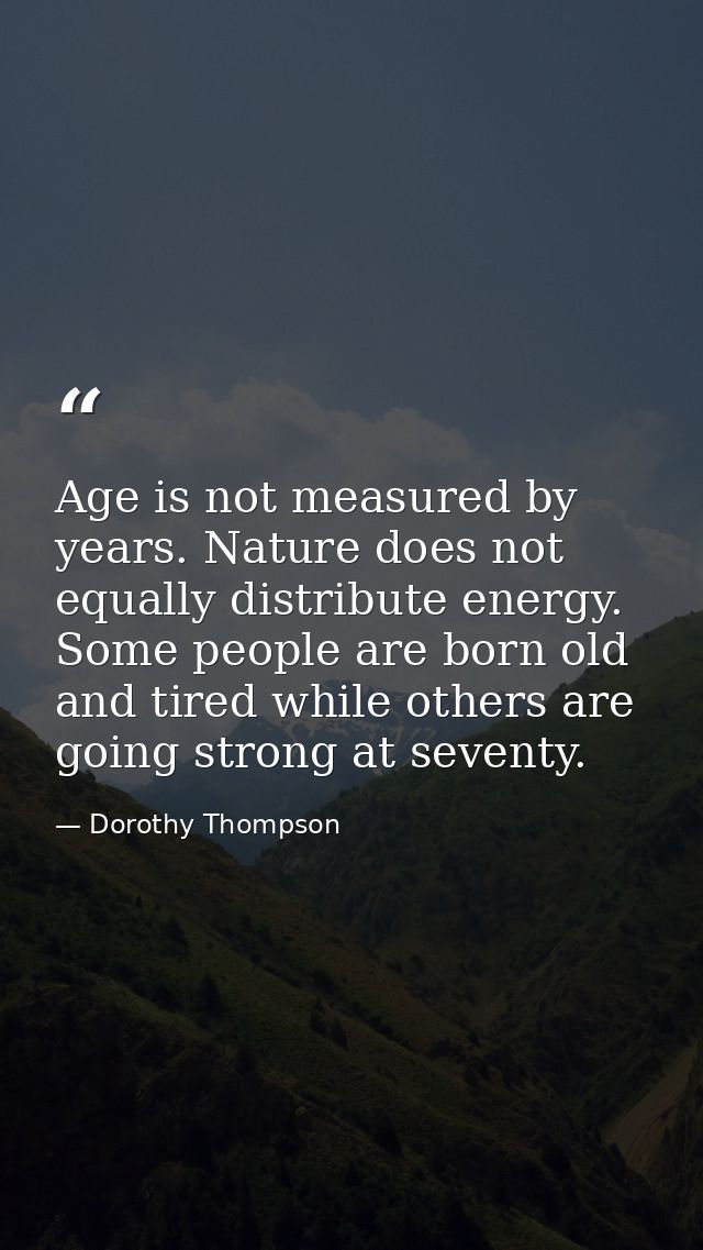 Age is not measured by years. Nature does not equally distribute energy. Some people are born old and tired while others — Dorothy Thompson