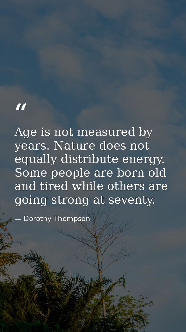 Age is not measured by years. Nature does not equally distribute energy. Some people are born old and tired while others — Dorothy Thompson