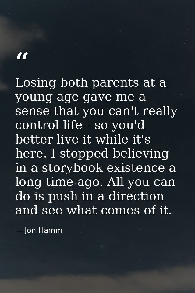 Losing both parents at a young age gave me a sense that you can't really control life - so you'd better live it while it — Jon Hamm