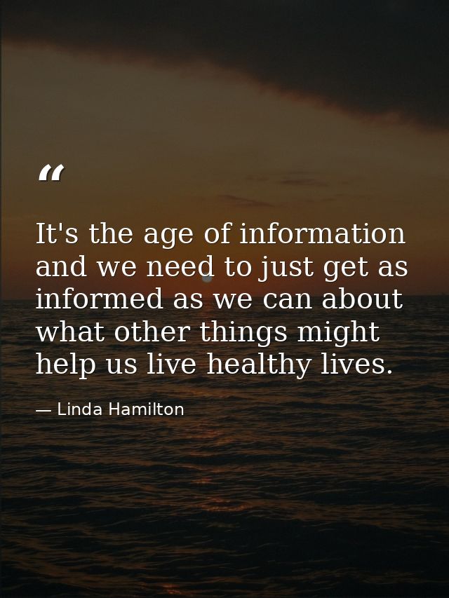 It's the age of information and we need to just get as informed as we can about what other things might help us live hea — Linda Hamilton