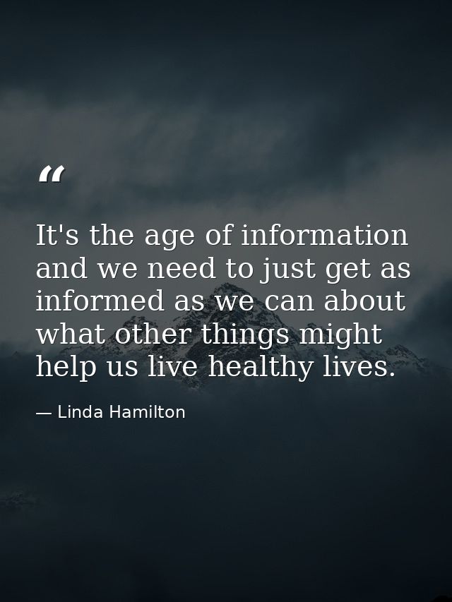 It's the age of information and we need to just get as informed as we can about what other things might help us live hea — Linda Hamilton