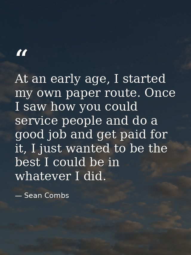 At an early age, I started my own paper route. Once I saw how you could service people and do a good job and get paid fo — Sean Combs