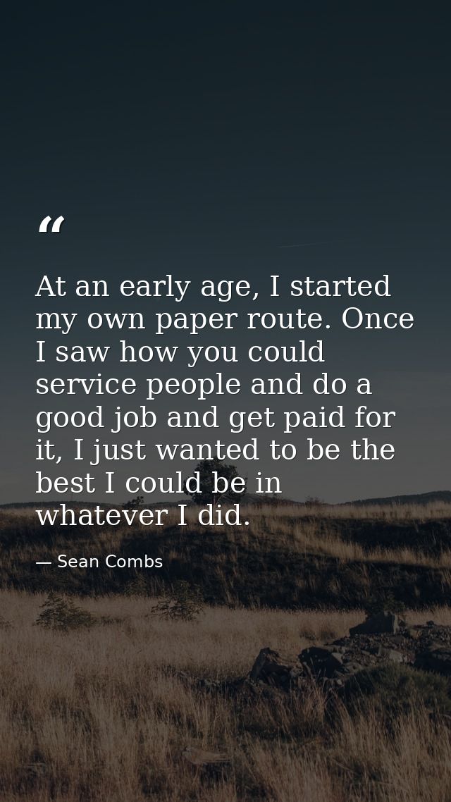 At an early age, I started my own paper route. Once I saw how you could service people and do a good job and get paid fo — Sean Combs