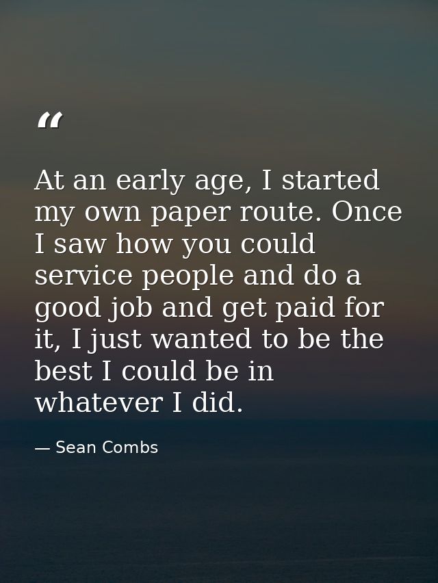 At an early age, I started my own paper route. Once I saw how you could service people and do a good job and get paid fo — Sean Combs