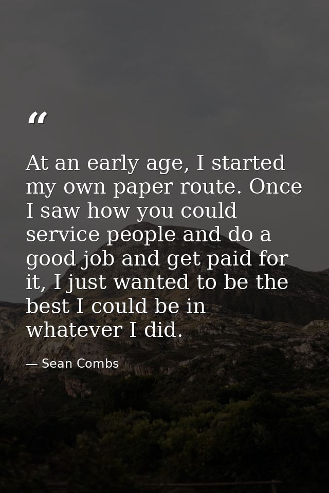 At an early age, I started my own paper route. Once I saw how you could service people and do a good job and get paid fo — Sean Combs