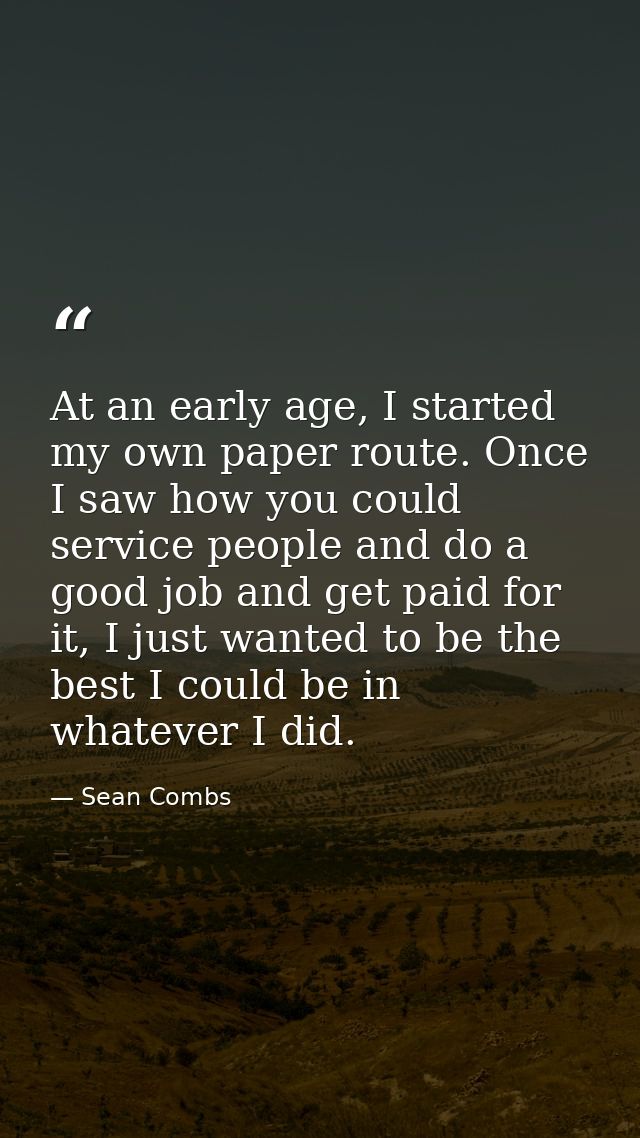 At an early age, I started my own paper route. Once I saw how you could service people and do a good job and get paid fo — Sean Combs
