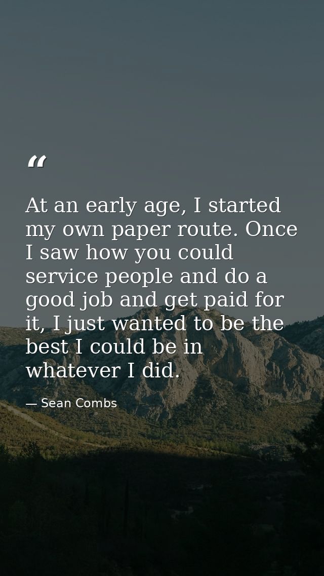 At an early age, I started my own paper route. Once I saw how you could service people and do a good job and get paid fo — Sean Combs