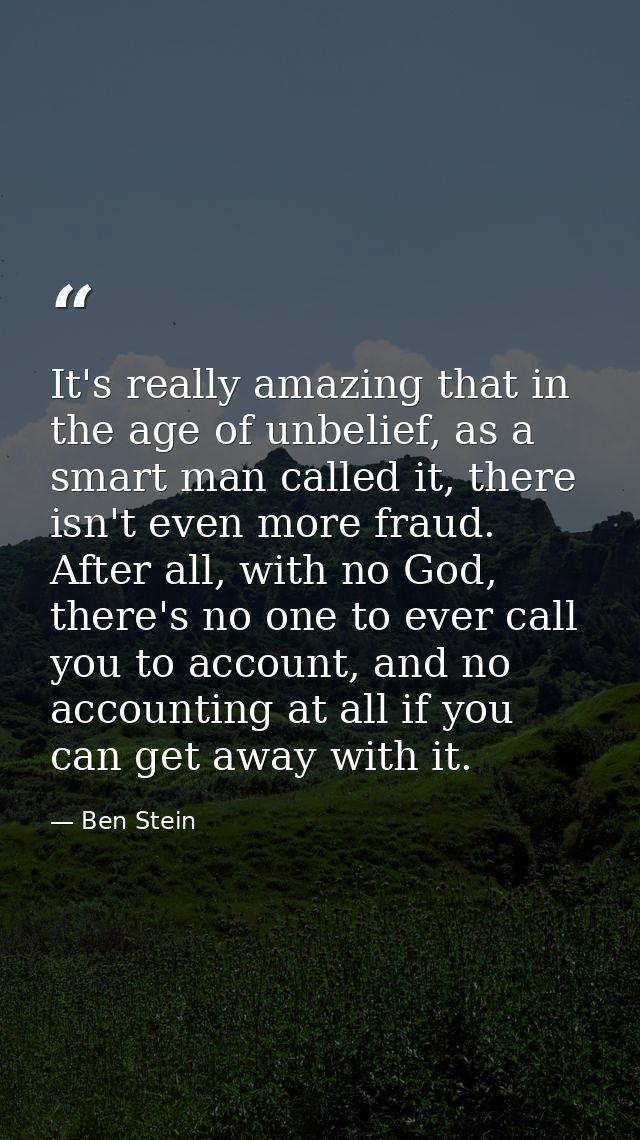 It's really amazing that in the age of unbelief, as a smart man called it, there isn't even more fraud. After all, with  — Ben Stein