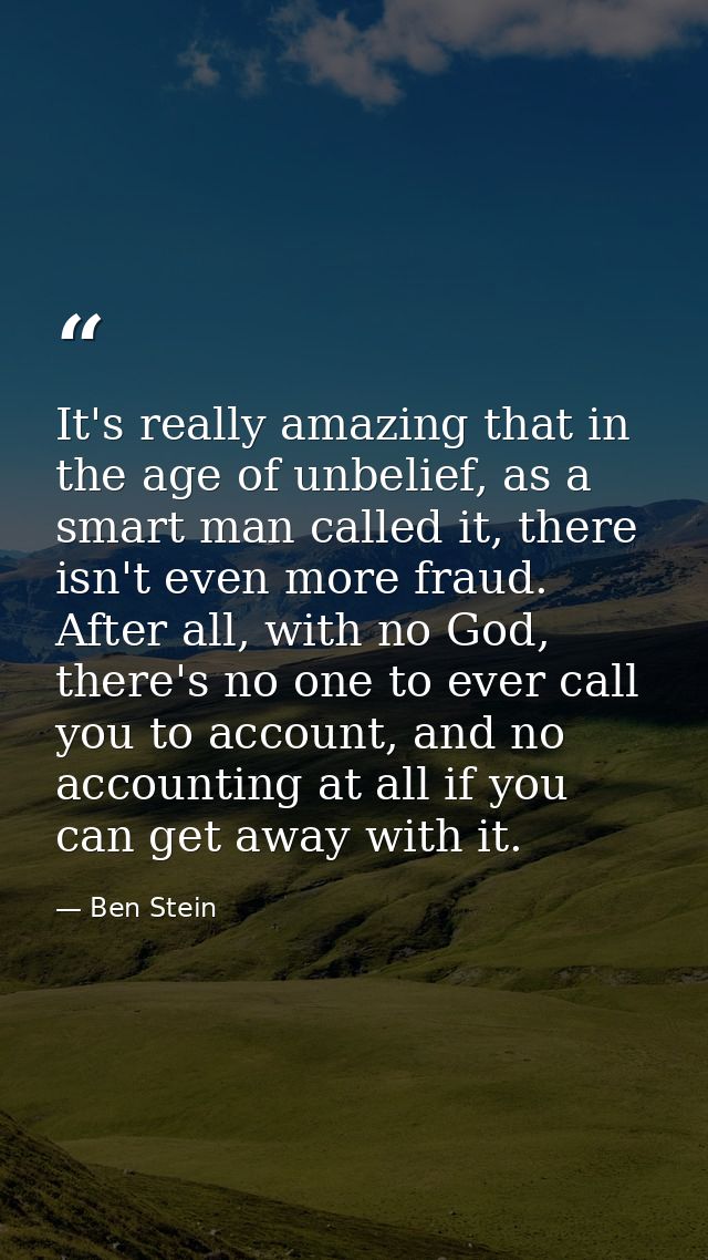 It's really amazing that in the age of unbelief, as a smart man called it, there isn't even more fraud. After all, with  — Ben Stein