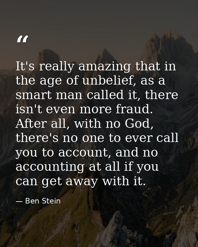 It's really amazing that in the age of unbelief, as a smart man called it, there isn't even more fraud. After all, with  — Ben Stein