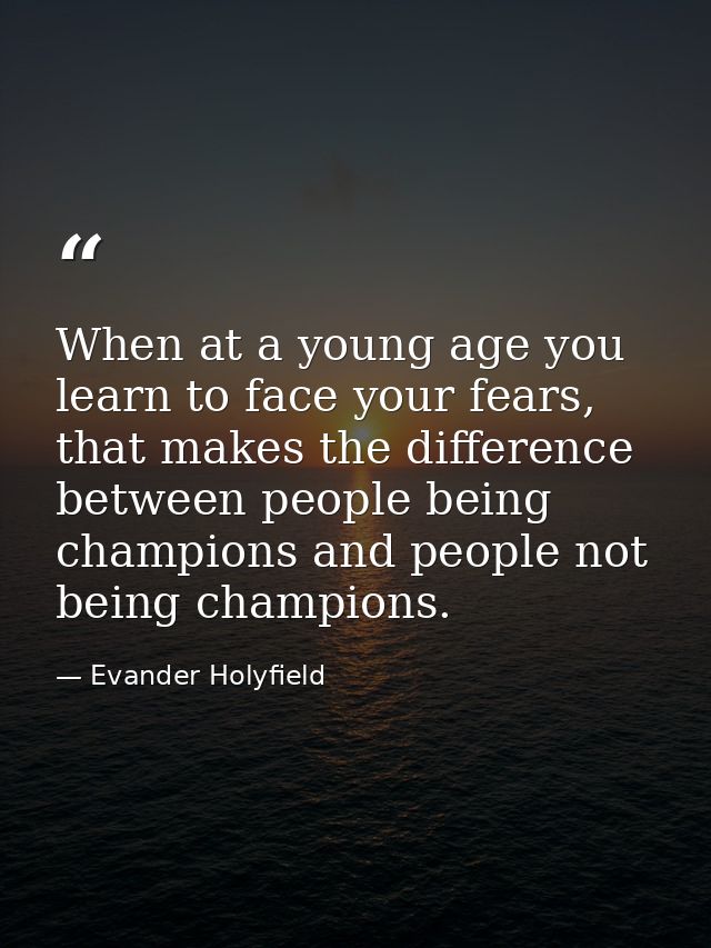 When at a young age you learn to face your fears, that makes the difference between people being champions and people no — Evander Holyfield