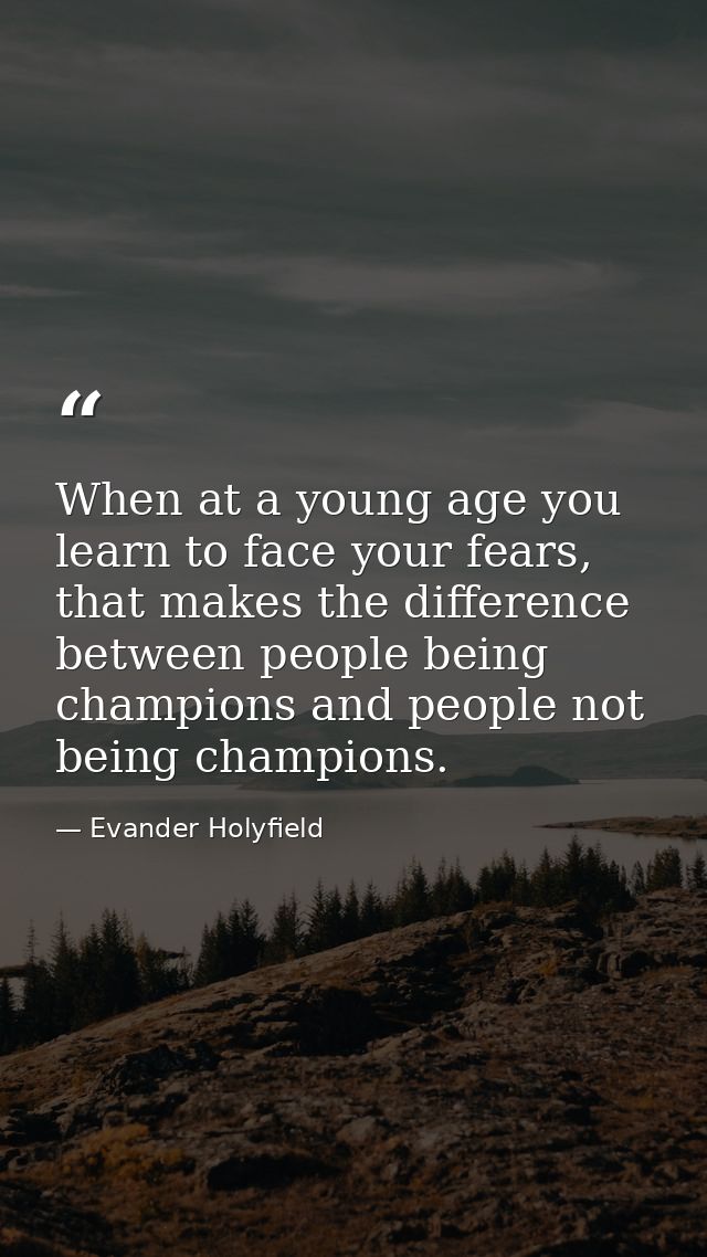 When at a young age you learn to face your fears, that makes the difference between people being champions and people no — Evander Holyfield
