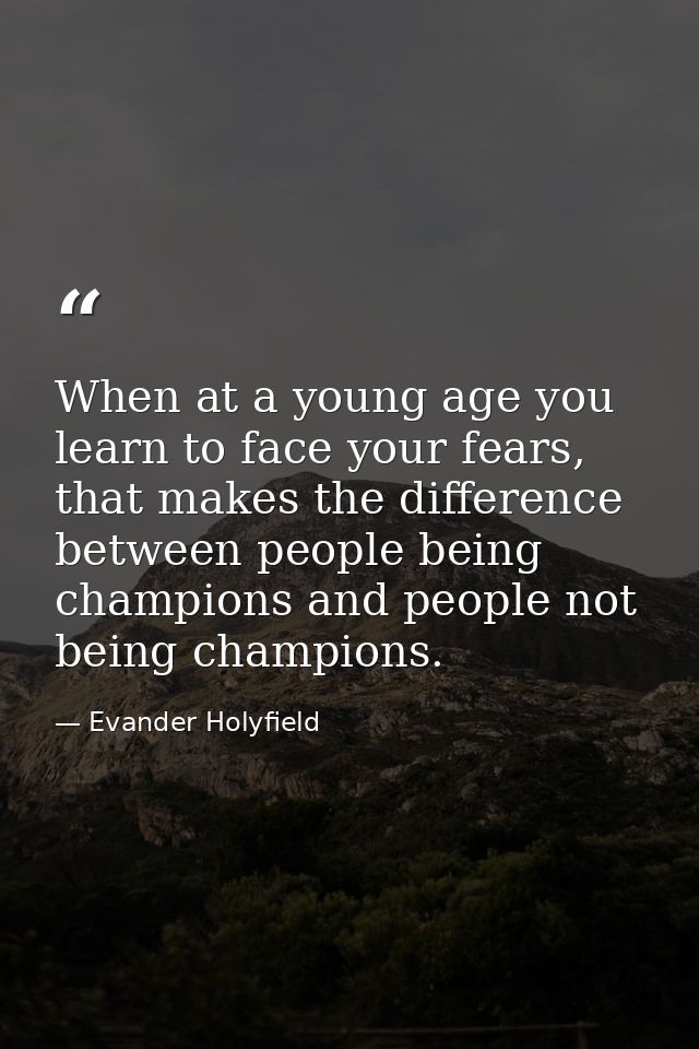 When at a young age you learn to face your fears, that makes the difference between people being champions and people no — Evander Holyfield