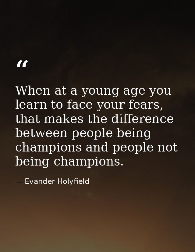 When at a young age you learn to face your fears, that makes the difference between people being champions and people no — Evander Holyfield