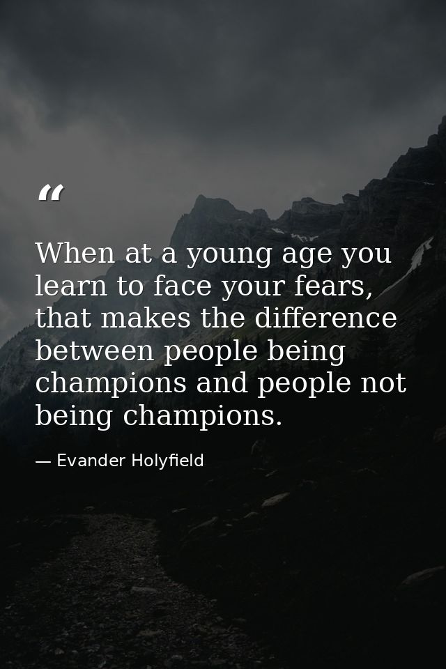 When at a young age you learn to face your fears, that makes the difference between people being champions and people no — Evander Holyfield
