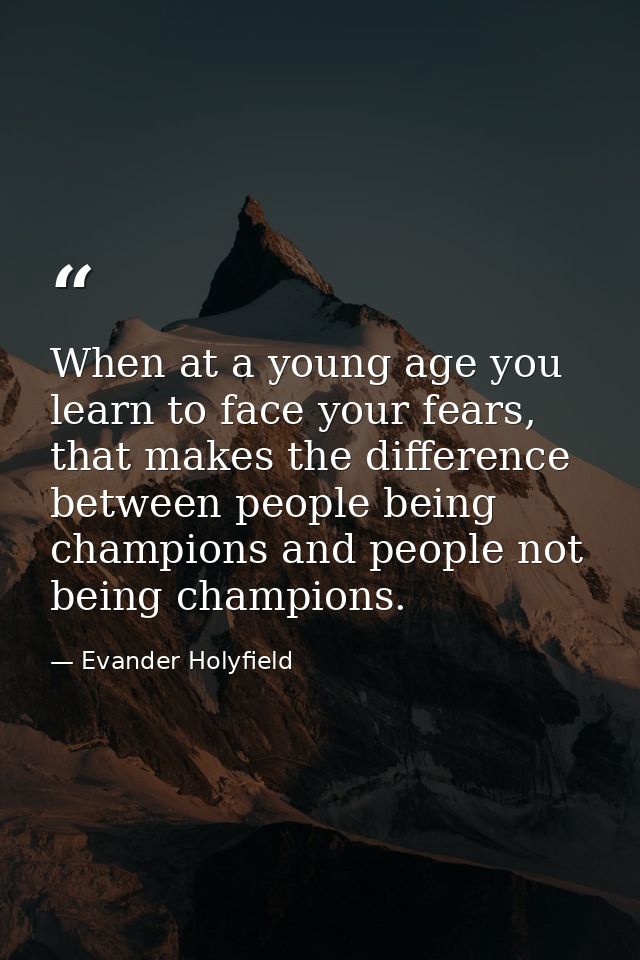 When at a young age you learn to face your fears, that makes the difference between people being champions and people no — Evander Holyfield