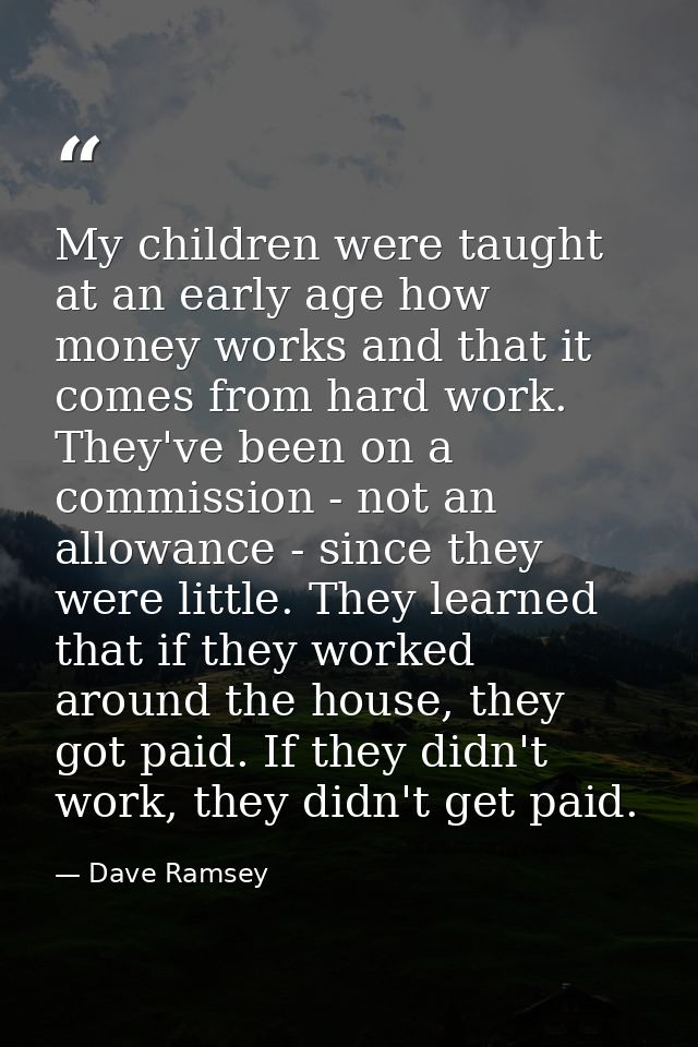 My children were taught at an early age how money works and that it comes from hard work. They've been on a commission - — Dave Ramsey