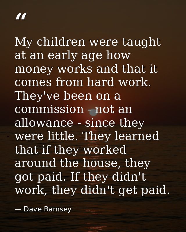 My children were taught at an early age how money works and that it comes from hard work. They've been on a commission - — Dave Ramsey