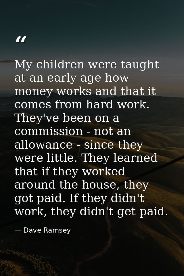 My children were taught at an early age how money works and that it comes from hard work. They've been on a commission - — Dave Ramsey