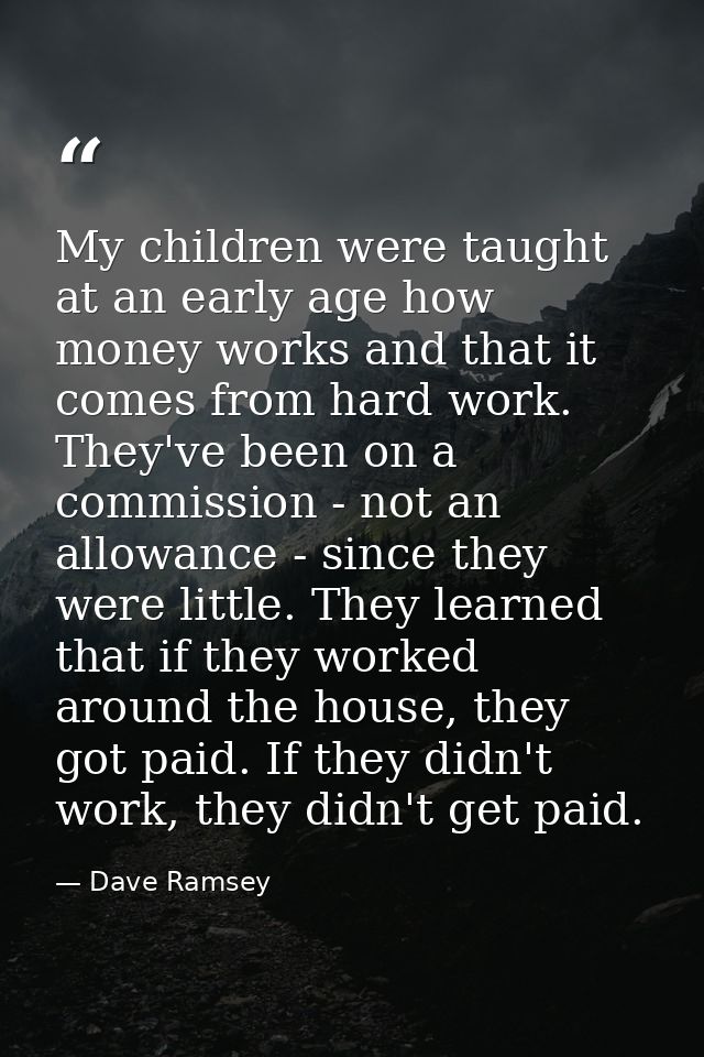 My children were taught at an early age how money works and that it comes from hard work. They've been on a commission - — Dave Ramsey