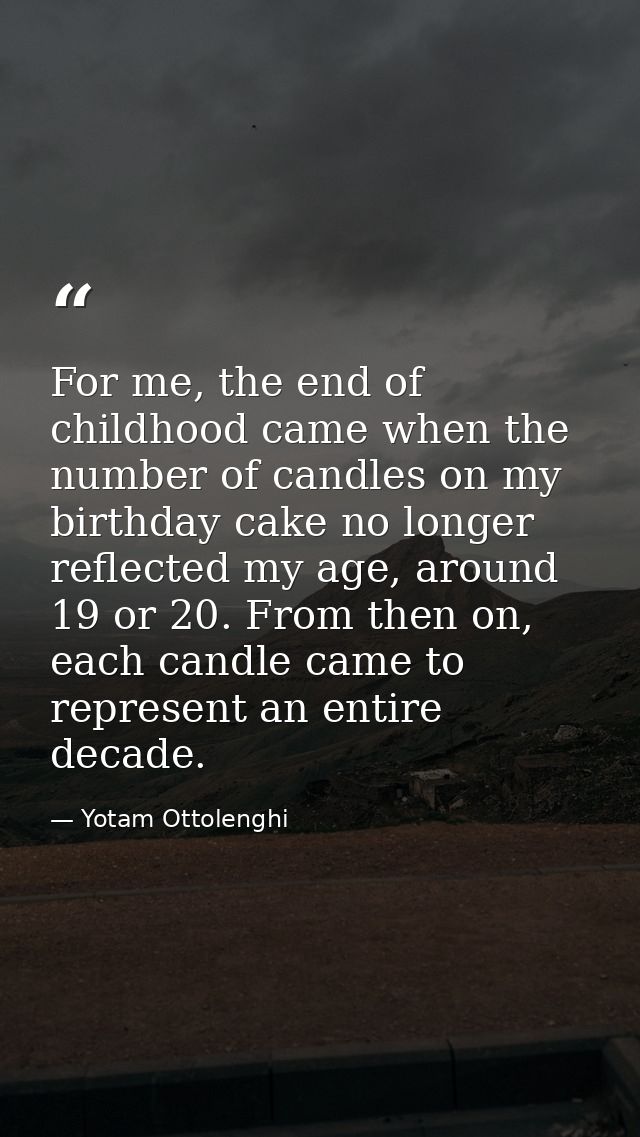 For me, the end of childhood came when the number of candles on my birthday cake no longer reflected my age, around 19 o — Yotam Ottolenghi